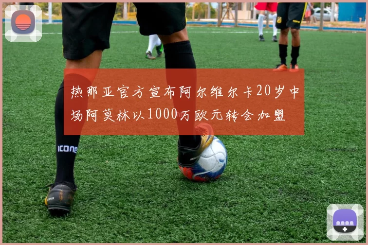 热那亚官方宣布阿尔维尔卡20岁中场阿莫林以1000万欧元转会加盟