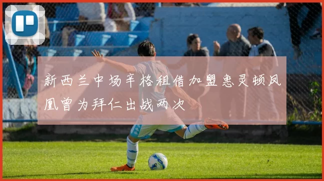 新西兰中场辛格租借加盟惠灵顿凤凰曾为拜仁出战两次
