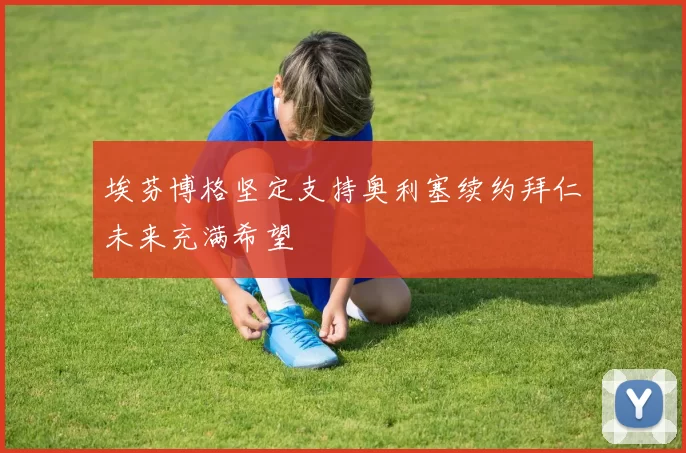 埃芬博格坚定支持奥利塞续约拜仁未来充满希望